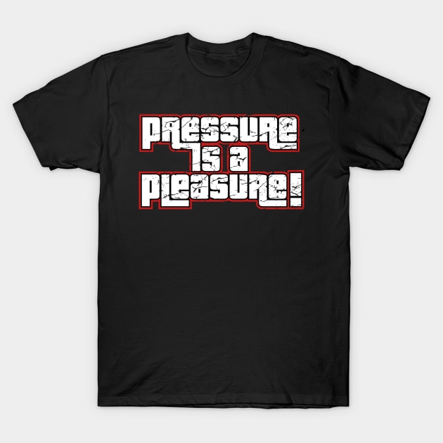 PRESSURE is a PLEASURE T-Shirt by fancimpuk